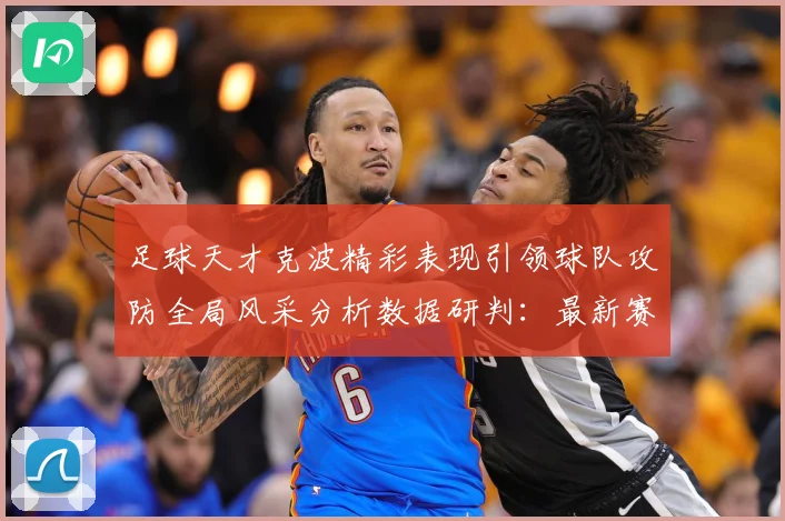足球天才克波精彩表现引领球队攻防全局风采分析数据研判：最新赛事动态与深度分析