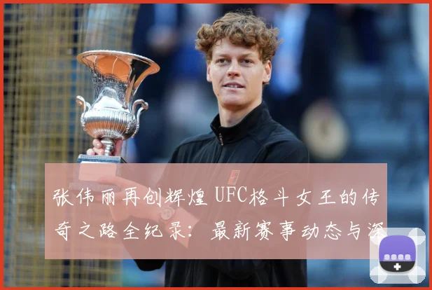 张伟丽再创辉煌 UFC格斗女王的传奇之路全纪录：最新赛事动态与深度分析