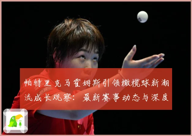 帕特里克马霍姆斯引领橄榄球新潮流成长观察：最新赛事动态与深度分析