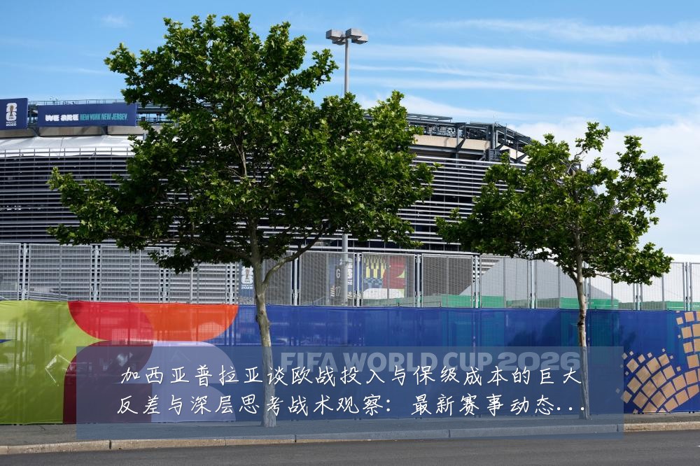 加西亚普拉亚谈欧战投入与保级成本的巨大反差与深层思考战术观察：最新赛事动态与深度分析