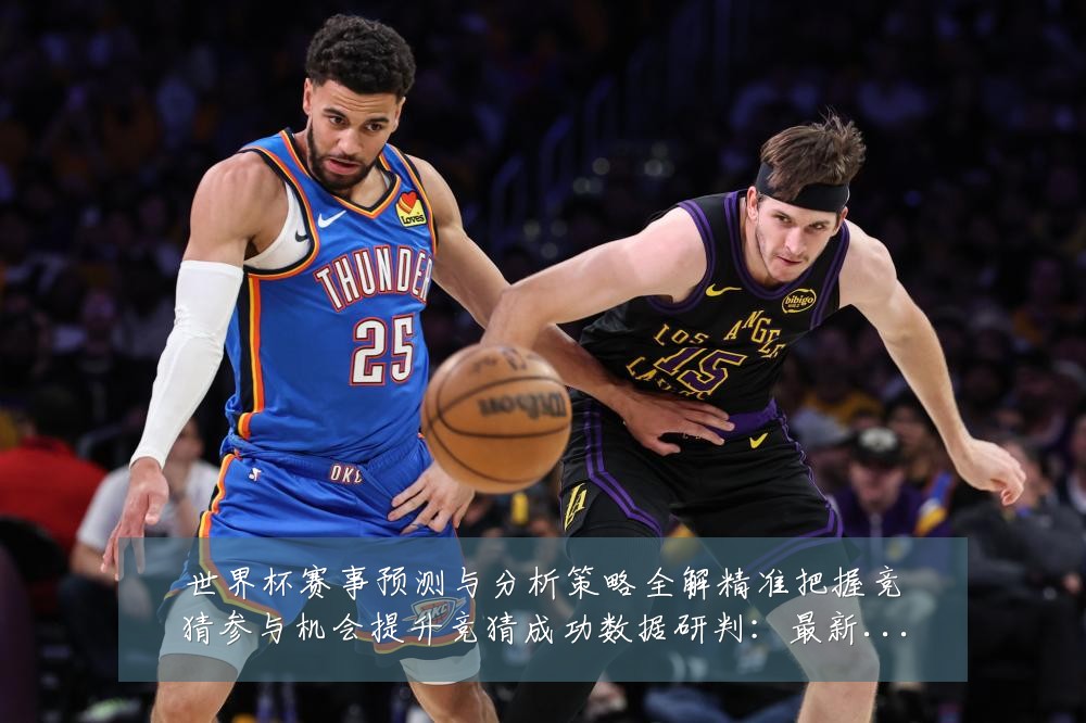 世界杯赛事预测与分析策略全解精准把握竞猜参与机会提升竞猜成功数据研判:最新赛事动态与深度分析