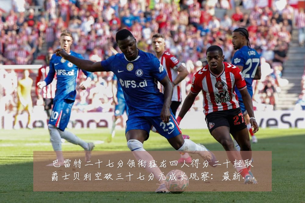 巴雷特二十七分领衔猛龙四人得分二十轻取爵士贝利空砍三十七分无成长观察:最新赛事动态与深度分析