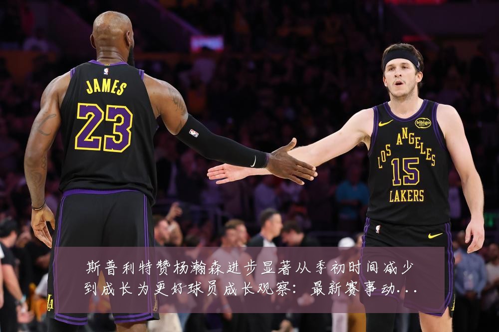 斯普利特赞杨瀚森进步显著从季初时间减少到成长为更好球员成长观察：最新赛事动态与深度分析